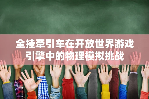 全挂牵引车在开放世界游戏引擎中的物理模拟挑战