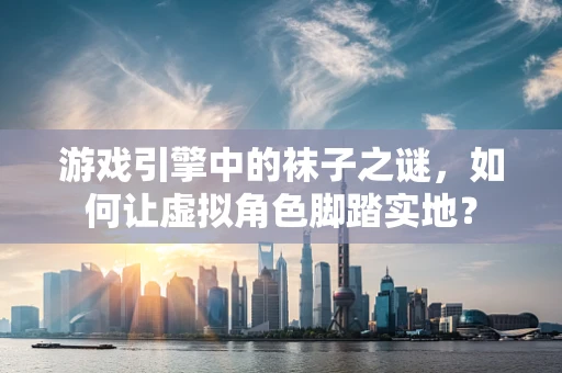 游戏引擎中的袜子之谜，如何让虚拟角色脚踏实地？
