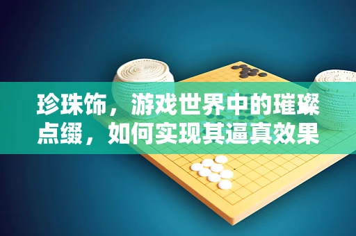 珍珠饰，游戏世界中的璀璨点缀，如何实现其逼真效果？