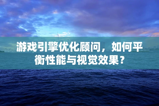 游戏引擎优化顾问，如何平衡性能与视觉效果？