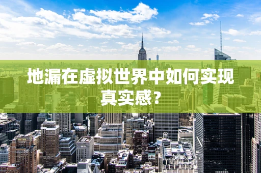 地漏在虚拟世界中如何实现真实感？