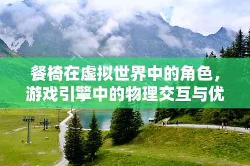 餐椅在虚拟世界中的角色，游戏引擎中的物理交互与优化