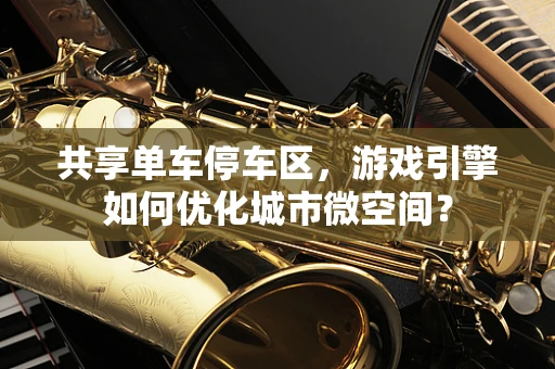 共享单车停车区，游戏引擎如何优化城市微空间？