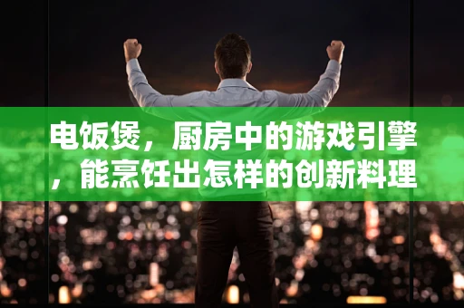 电饭煲，厨房中的游戏引擎，能烹饪出怎样的创新料理？
