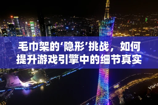 毛巾架的‘隐形’挑战，如何提升游戏引擎中的细节真实感？