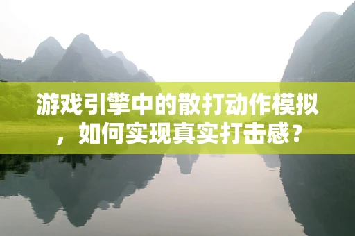 游戏引擎中的散打动作模拟，如何实现真实打击感？
