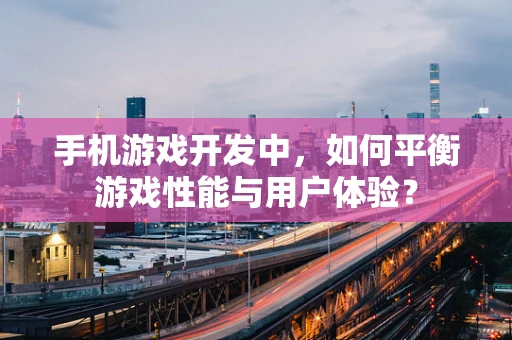手机游戏开发中，如何平衡游戏性能与用户体验？