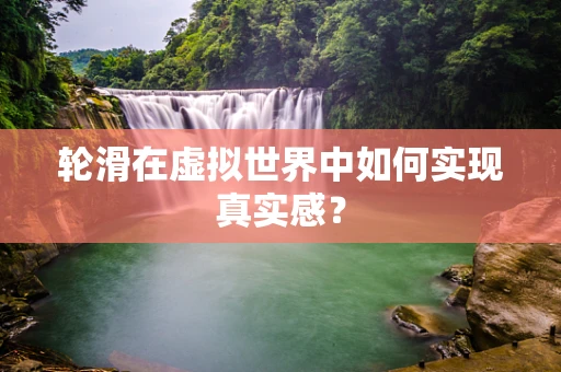 轮滑在虚拟世界中如何实现真实感？