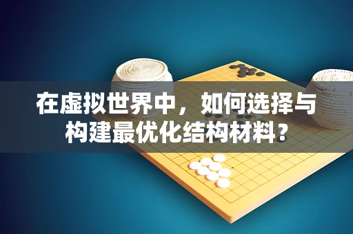 在虚拟世界中，如何选择与构建最优化结构材料？
