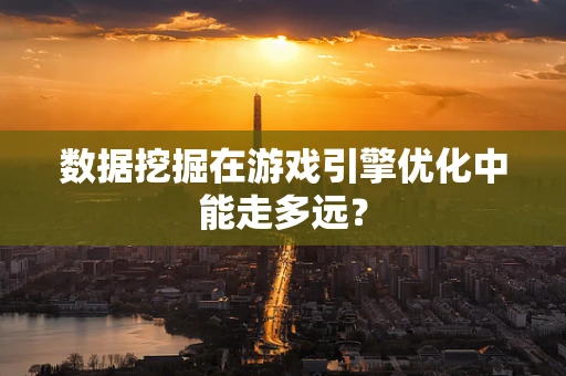 数据挖掘在游戏引擎优化中能走多远？