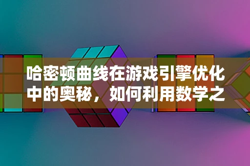 哈密顿曲线在游戏引擎优化中的奥秘，如何利用数学之美提升游戏性能？