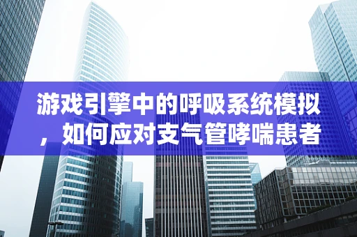 游戏引擎中的呼吸系统模拟，如何应对支气管哮喘患者的特殊需求？