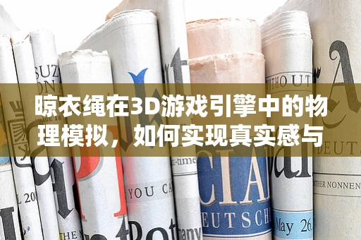 晾衣绳在3D游戏引擎中的物理模拟，如何实现真实感与性能平衡？