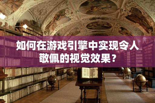 如何在游戏引擎中实现令人敬佩的视觉效果？