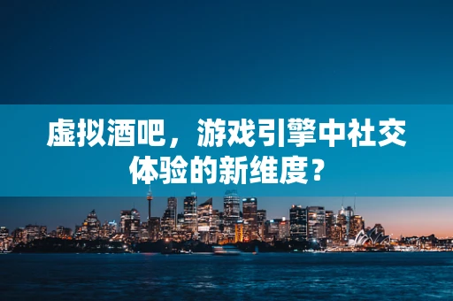 虚拟酒吧，游戏引擎中社交体验的新维度？