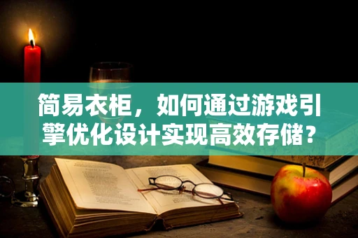 简易衣柜，如何通过游戏引擎优化设计实现高效存储？