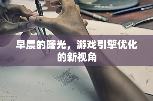 早晨的曙光，游戏引擎优化的新视角