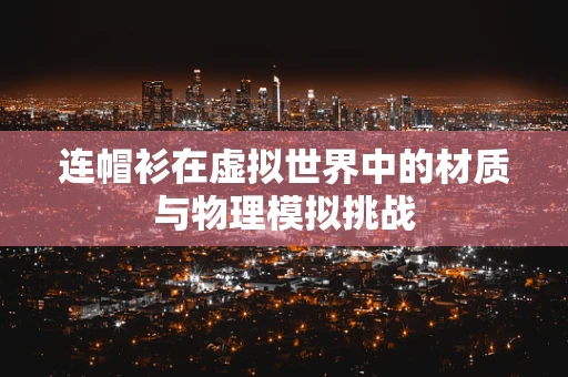 连帽衫在虚拟世界中的材质与物理模拟挑战