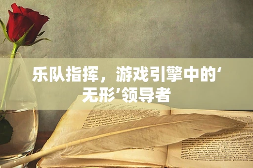 乐队指挥，游戏引擎中的‘无形’领导者