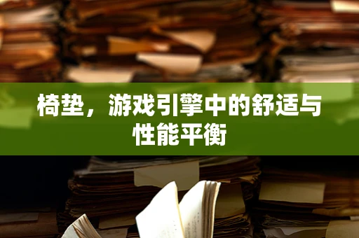 椅垫，游戏引擎中的舒适与性能平衡