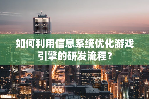 如何利用信息系统优化游戏引擎的研发流程？