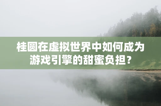 桂圆在虚拟世界中如何成为游戏引擎的甜蜜负担？