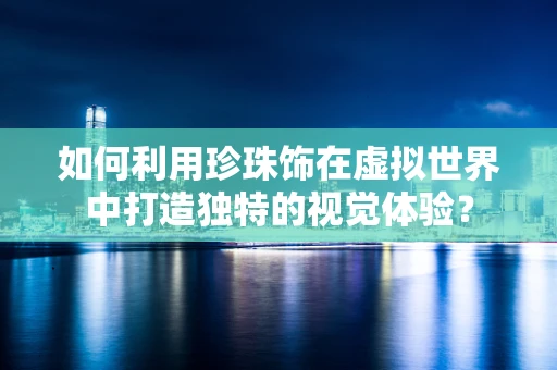 如何利用珍珠饰在虚拟世界中打造独特的视觉体验？