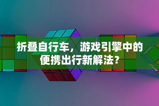 折叠自行车，游戏引擎中的便携出行新解法？