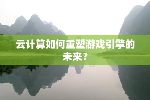 云计算如何重塑游戏引擎的未来？