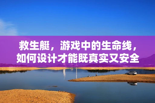 救生艇，游戏中的生命线，如何设计才能既真实又安全？
