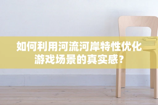 如何利用河流河岸特性优化游戏场景的真实感？