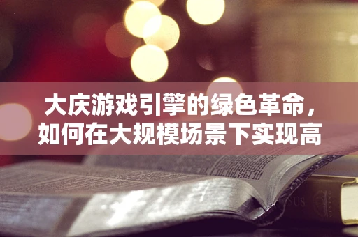 大庆游戏引擎的绿色革命，如何在大规模场景下实现高效渲染？