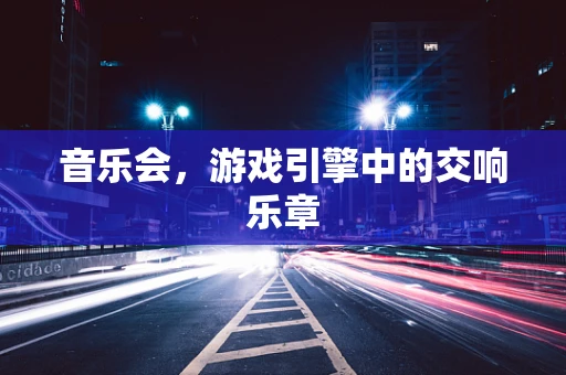 音乐会，游戏引擎中的交响乐章