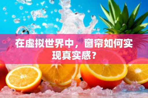 在虚拟世界中，窗帘如何实现真实感？