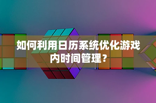 如何利用日历系统优化游戏内时间管理？