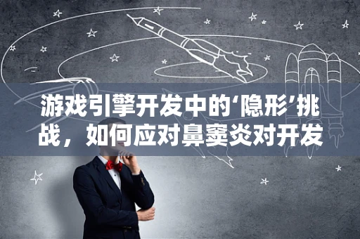游戏引擎开发中的‘隐形’挑战，如何应对鼻窦炎对开发者的潜在影响？