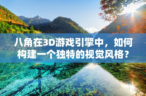 八角在3D游戏引擎中，如何构建一个独特的视觉风格？