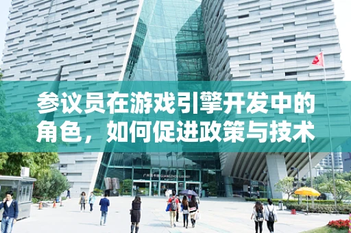 参议员在游戏引擎开发中的角色，如何促进政策与技术的融合？