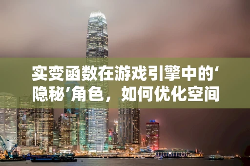 实变函数在游戏引擎中的‘隐秘’角色，如何优化空间复杂度？