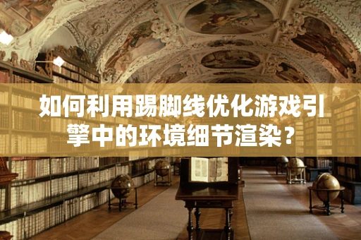 如何利用踢脚线优化游戏引擎中的环境细节渲染？
