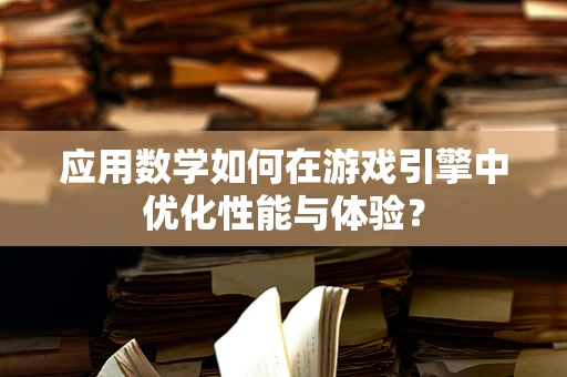 应用数学如何在游戏引擎中优化性能与体验？