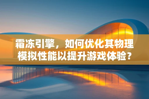 霜冻引擎，如何优化其物理模拟性能以提升游戏体验？