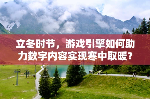 立冬时节，游戏引擎如何助力数字内容实现寒中取暖？