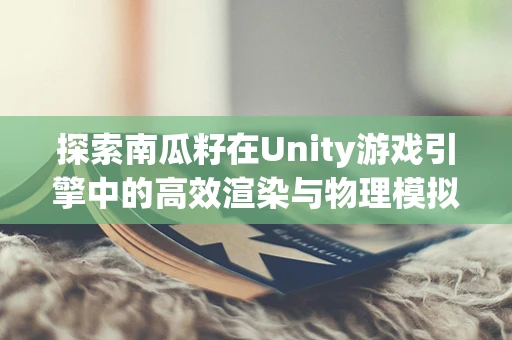 探索南瓜籽在Unity游戏引擎中的高效渲染与物理模拟