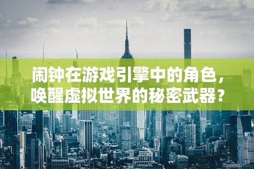 闹钟在游戏引擎中的角色，唤醒虚拟世界的秘密武器？