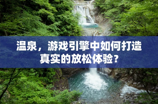 温泉，游戏引擎中如何打造真实的放松体验？