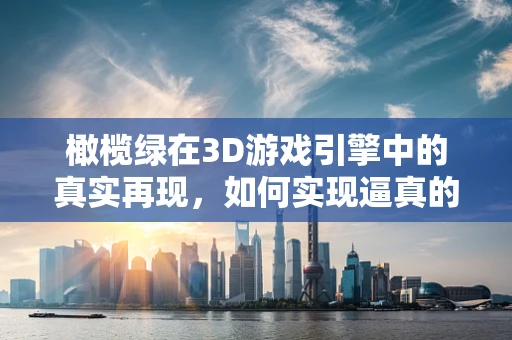 橄榄绿在3D游戏引擎中的真实再现，如何实现逼真的植物渲染？