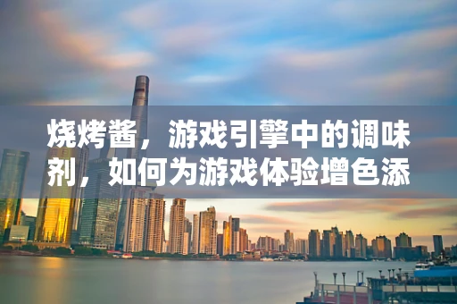 烧烤酱，游戏引擎中的调味剂，如何为游戏体验增色添味？