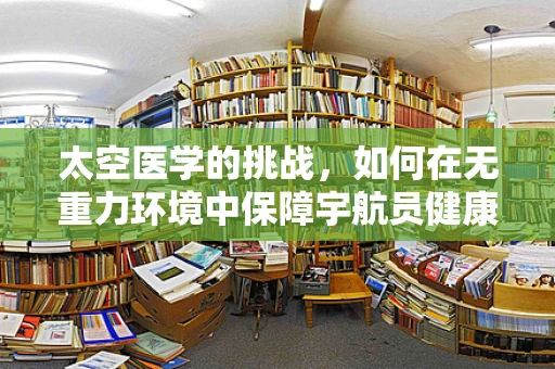 太空医学的挑战，如何在无重力环境中保障宇航员健康？