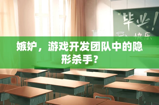嫉妒，游戏开发团队中的隐形杀手？